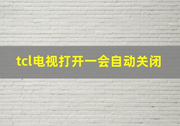 tcl电视打开一会自动关闭