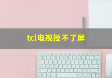 tcl电视投不了屏