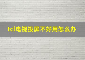 tcl电视投屏不好用怎么办