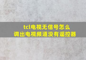 tcl电视无信号怎么调出电视频道没有遥控器