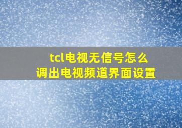 tcl电视无信号怎么调出电视频道界面设置