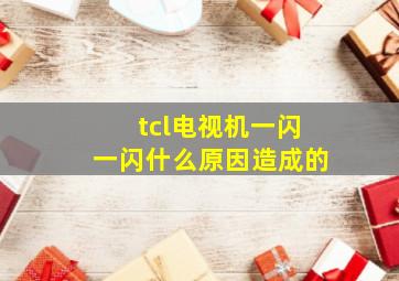 tcl电视机一闪一闪什么原因造成的