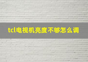 tcl电视机亮度不够怎么调