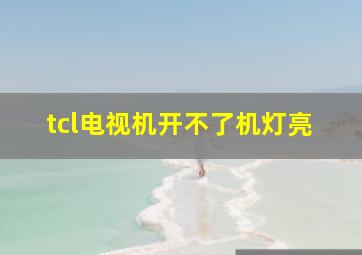 tcl电视机开不了机灯亮