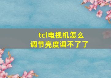 tcl电视机怎么调节亮度调不了了