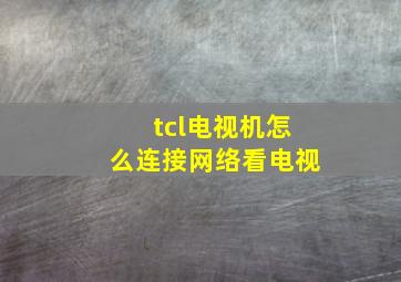 tcl电视机怎么连接网络看电视