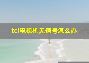 tcl电视机无信号怎么办