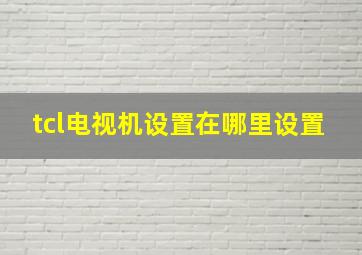 tcl电视机设置在哪里设置