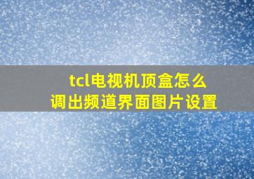 tcl电视机顶盒怎么调出频道界面图片设置