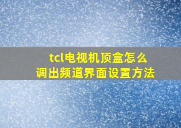 tcl电视机顶盒怎么调出频道界面设置方法