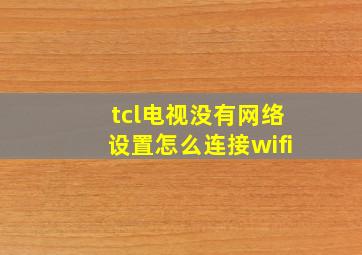 tcl电视没有网络设置怎么连接wifi