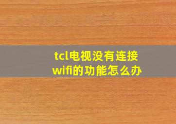 tcl电视没有连接wifi的功能怎么办