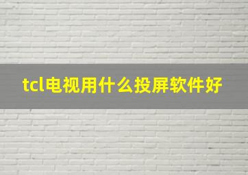 tcl电视用什么投屏软件好