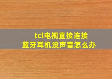 tcl电视直接连接蓝牙耳机没声音怎么办