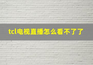 tcl电视直播怎么看不了了