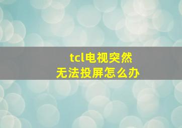 tcl电视突然无法投屏怎么办