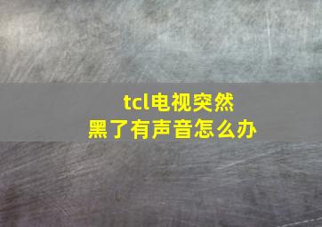 tcl电视突然黑了有声音怎么办