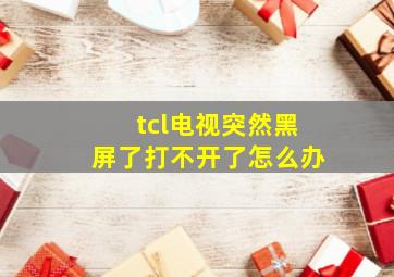 tcl电视突然黑屏了打不开了怎么办