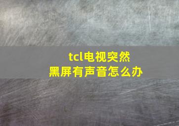 tcl电视突然黑屏有声音怎么办