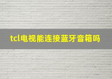 tcl电视能连接蓝牙音箱吗