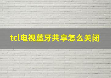 tcl电视蓝牙共享怎么关闭