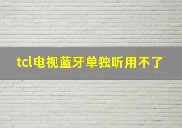 tcl电视蓝牙单独听用不了