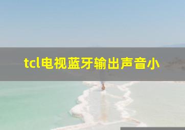 tcl电视蓝牙输出声音小