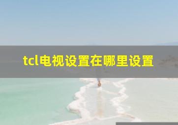 tcl电视设置在哪里设置