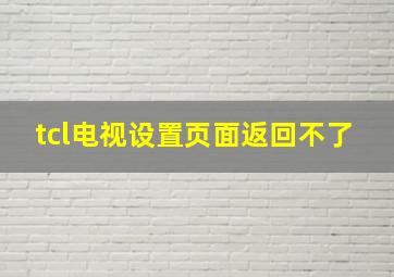 tcl电视设置页面返回不了