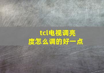 tcl电视调亮度怎么调的好一点