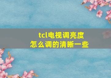 tcl电视调亮度怎么调的清晰一些