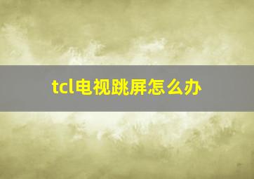 tcl电视跳屏怎么办