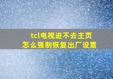 tcl电视进不去主页怎么强制恢复出厂设置