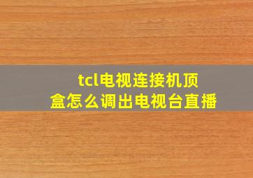 tcl电视连接机顶盒怎么调出电视台直播