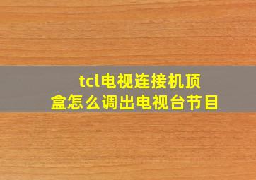 tcl电视连接机顶盒怎么调出电视台节目