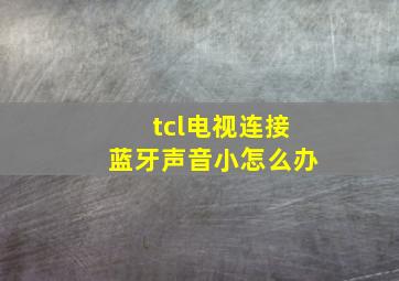 tcl电视连接蓝牙声音小怎么办