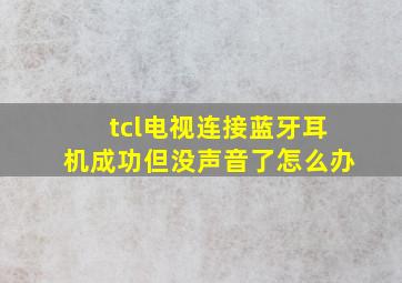 tcl电视连接蓝牙耳机成功但没声音了怎么办