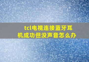 tcl电视连接蓝牙耳机成功但没声音怎么办