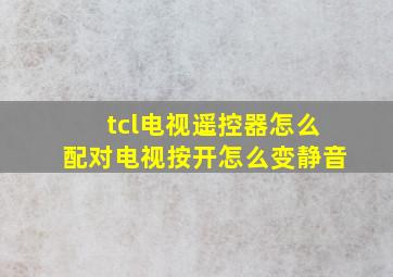 tcl电视遥控器怎么配对电视按开怎么变静音