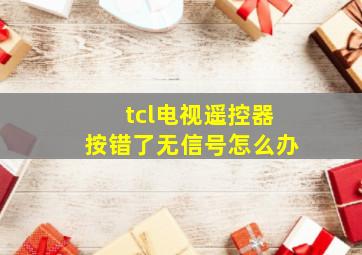 tcl电视遥控器按错了无信号怎么办