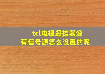 tcl电视遥控器没有信号源怎么设置的呢