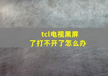 tcl电视黑屏了打不开了怎么办