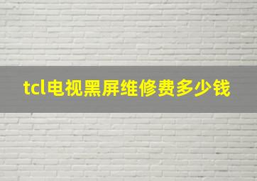 tcl电视黑屏维修费多少钱