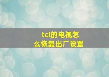 tcl的电视怎么恢复出厂设置