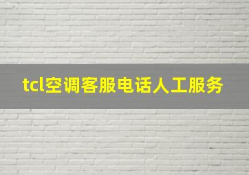 tcl空调客服电话人工服务