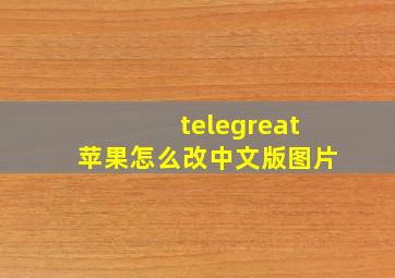 telegreat苹果怎么改中文版图片