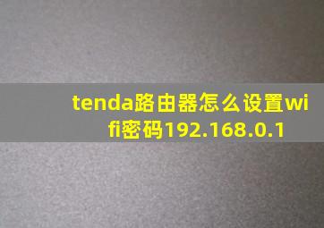 tenda路由器怎么设置wifi密码192.168.0.1