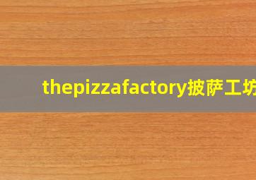 thepizzafactory披萨工坊