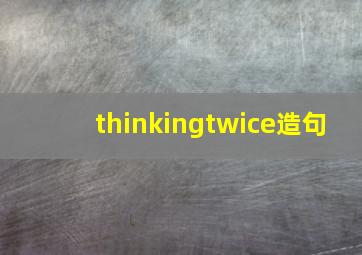 thinkingtwice造句