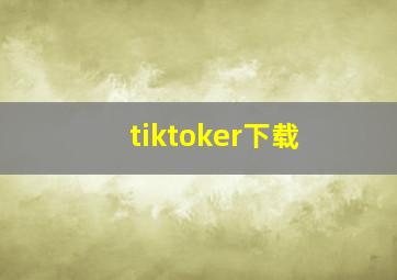 tiktoker下载